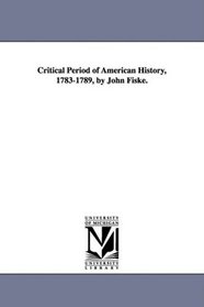 Critical Period of American History, 1783-1789, by John Fiske.
