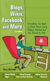 Blogs, Wikis, Facebook, and More: Everything You Want to Know About Using Today's Internet but Are Afraid to Ask