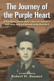 The Journey of the Purple Heart: A First Infantry Division Soldier?s Story from Stateside to North Africa, Sicily and Normandy during World War II
