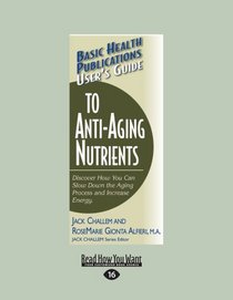 User's Guide to Anti-Aging Nutrients: Discover How You Can Slow Down the Aging Process and Increase Energy