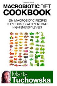 Macrobiotic Diet Cookbook: 50 Macrobiotic Recipes for Holistic Wellness and High Energy Levels (Macrobiotic Diet, Macrobiotic Lifestyle, Healthy Eating Book ) (Volume 1)