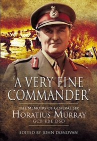 A Very Fine Commander: The Memoirs of General Sir Horatius Murray GCB KBE DSO