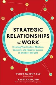 Strategic Relationships at Work:  Creating Your Circle of Mentors, Sponsors, and Peers for Success in Business and Life