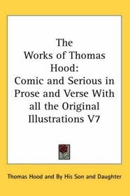 The Works of Thomas Hood: Comic and Serious in Prose and Verse With all the Original Illustrations V7