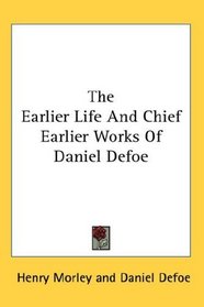 The Earlier Life And Chief Earlier Works Of Daniel Defoe