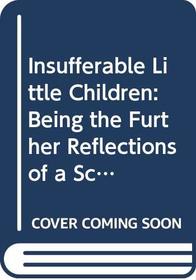 Insufferable Little Children: Being the Further Reflections of a School Secretary