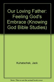 Our Loving Father: Feeling God's Embrace (Knowing God Bible Studies)