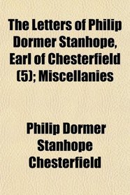 The Letters of Philip Dormer Stanhope, Earl of Chesterfield (5); Miscellanies