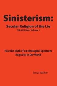 Sinisterism: Secular Religion of the Lie: How the Myth of an Ideological Spectrum Helps Evil in Our World