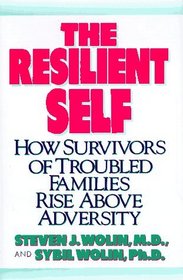 The Resilient Self : How Survivors of Troubled Families Rise Above Adversity