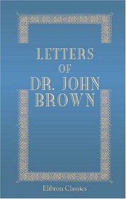 Letters of Dr. John Brown: With Letters from Ruskin, Thackeray, and Others. Edited by His Son and D. W. Forrest