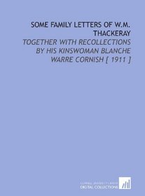 Some Family Letters of W.M. Thackeray: Together With Recollections by His Kinswoman Blanche Warre Cornish [ 1911 ]