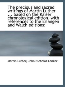 The precious and sacred writings of Martin Luther ... based on the Kaiser chronological edition, wit