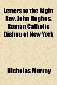 Letters to the Right Rev. John Hughes, Roman Catholic Bishop of New York