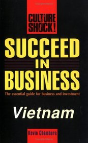 Succeed in Business: Vietnam (Culture Shock! Success Secrets to Maximize Business)