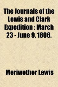 The Journals of the Lewis and Clark Expedition: March 23 - June 9, 1806.