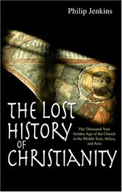 The Lost History of Christianity: The Thousand-year Golden Age of the Church in the Middle East, Africa, and Asia