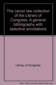 The canon law collection of the Library of Congress: A general bibliography with selective annotations