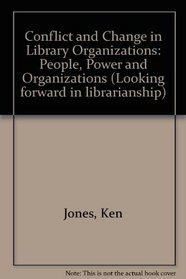 Conflict and Change in Library Organizations: People, Power and Service (Looking forward in librarianship)
