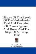 History Of The Revolt Of The Netherlands: Trial And Execution Of Counts Egmont And Horn, And The Siege Of Antwerp (1860)