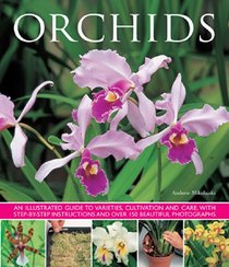Orchids: An illustrated guide to varieties, cultivation and care, with step-by-step instructions and over 150 stunning photographs
