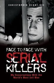 Face to Face with Serial Killers: My Conversations with the World's Most Evil Men