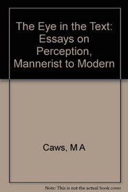 The Eye in the Text: Essays on Perception, Mannerist to Modern (Princeton Essays on the Arts Series: No. 1)