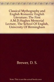 Classical Mythography and English Romantic English Literature: The First A.M.D.Hughes Memorial Lecture, The School Of English, University Of Birmingham