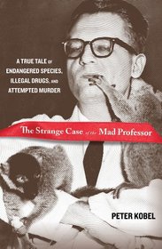 The Strange Case of the Mad Professor: A True Tale of Endangered Species, Illegal Drugs, and Attempted Murder