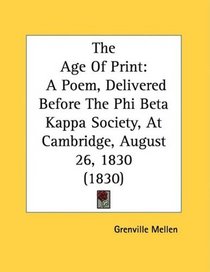 The Age Of Print: A Poem, Delivered Before The Phi Beta Kappa Society, At Cambridge, August 26, 1830 (1830)