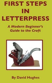 First Steps in Letterpress: A Modern Beginner's Guide to the Craft