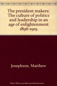 The president makers: The culture of politics and leadership in an age of enlightenment, 1896-1919 (A Capricorn book)