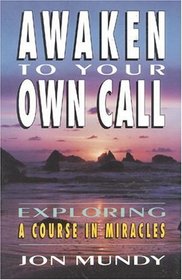 Awaken To Your Own Call : Exploring A Course in Miracles