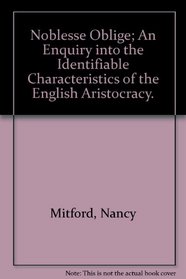 Noblesse Oblige; An Enquiry into the Identifiable Characteristics of the English Aristocracy.