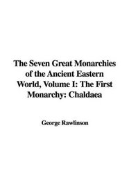 The Seven Great Monarchies of the Ancient Eastern World, Volume I: The First Monarchy: Chaldaea