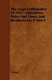 The Large Earthquakes Of 1913: Epicentres, Dates And Times, And Residuals For P. And S
