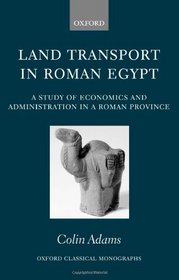 Land Transport in Roman Egypt: A Study of Economics and Administration in a Roman Province (Oxford Classical Monographs)