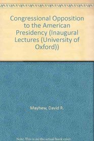 Congressional Opposition to the American Presidency (Inaugural Lectures (University of Oxford))