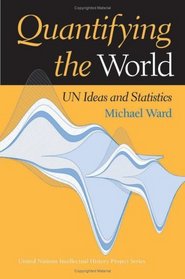 Quantifying the World: UN Ideas and Statistics (United Nations Intellectual History Project)