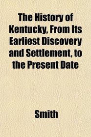 The History of Kentucky, From Its Earliest Discovery and Settlement, to the Present Date