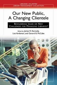 Our New Public, A Changing Clientele: Bewildering Issues or New Challenges for Managing Libraries? (Libraries Unlimited Library Management Collection)