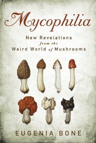 Mycophilia: New Revelations from the Weird World of Mushrooms