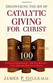 Discovering the Joy of Catalytic Giving - For Christ: Effective Stewardship - 100 to 1 Return For a Greater Harvest of Souls
