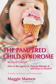 The Pampered Child Syndrome: How to Recognize It, How to Manage It, And How to Avoid It-a Guide for Parents And Professionals