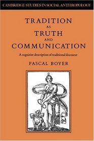 Tradition as Truth and Communication: A Cognitive Description of Traditional Discourse (Cambridge Studies in Social and Cultural Anthropology)