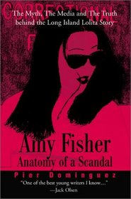 Amy Fisher: Anatomy of a Scandal : The Myth, the Media and the Truth Behind the Long Island Lolita Story