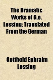 The Dramatic Works of G.e. Lessing; Translated From the German