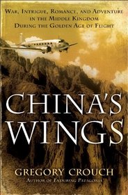 China's Wings: War, Intrigue, Romance, and Adventure in the Middle Kingdom During the Golden Age of Flight