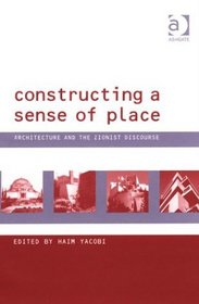 Constructing a Sense of Place: Architecture and the Zionist Discourse (Design and the Built Environment)