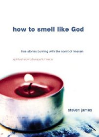 How to Smell Like God: True Stories Burning With the Scent of Heaven